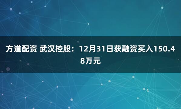 方道配资 武汉控股：12月31日获融资买入150.48万元
