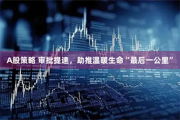 A股策略 审批提速，助推温暖生命“最后一公里”
