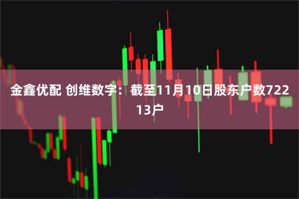 金鑫优配 创维数字：截至11月10日股东户数72213户