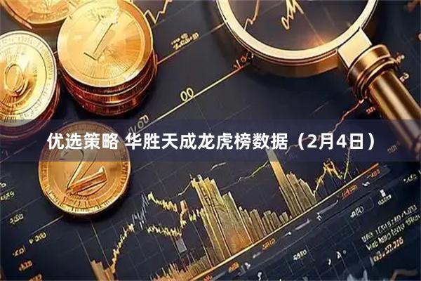 优选策略 华胜天成龙虎榜数据（2月4日）